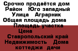 Срочно продаётся дом › Район ­ Юго-западный › Улица ­ Аграрник › Общая площадь дома ­ 130 › Площадь участка ­ 4 › Цена ­ 4 500 000 - Ставропольский край Недвижимость » Дома, коттеджи, дачи продажа   